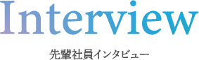 Interview 先輩社員インタビュー